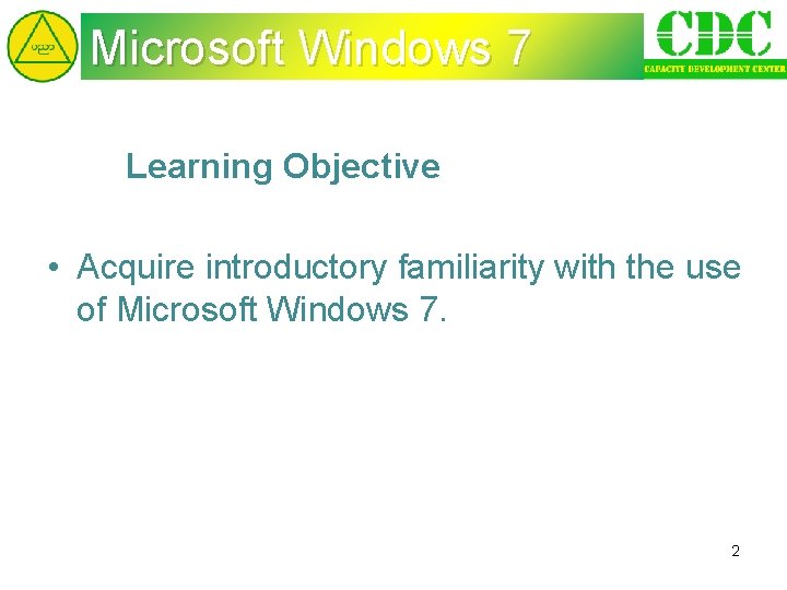 Microsoft Windows 7 Learning Objective • Acquire introductory familiarity with the use of Microsoft