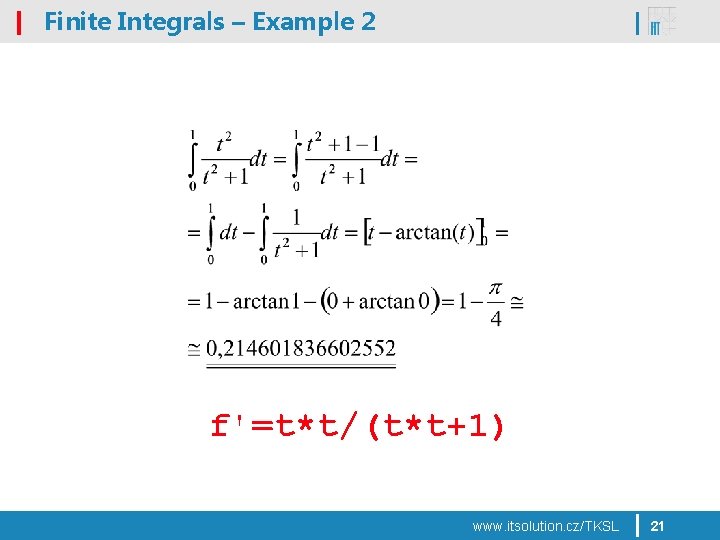 Finite Integrals – Example 2 f'=t*t/(t*t+1) www. itsolution. cz/TKSL 21 