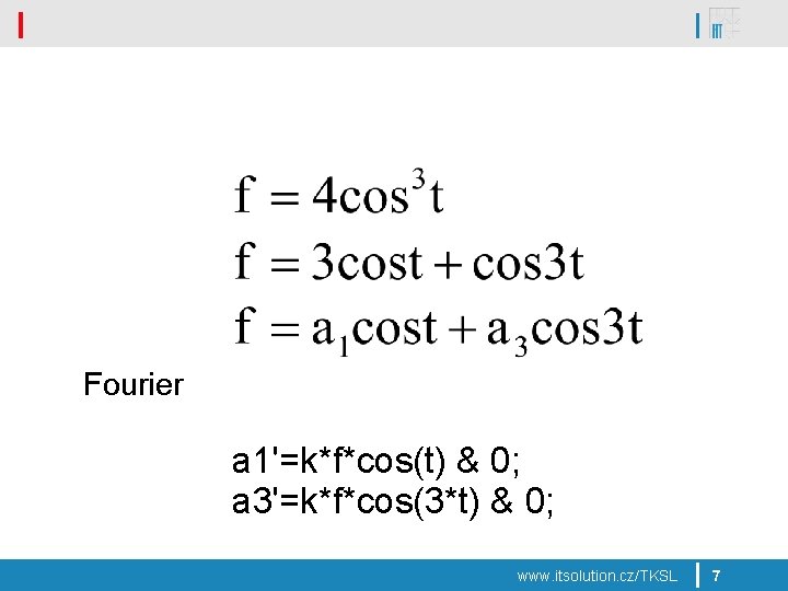 Fourier a 1'=k*f*cos(t) & 0; a 3'=k*f*cos(3*t) & 0; www. itsolution. cz/TKSL 7 