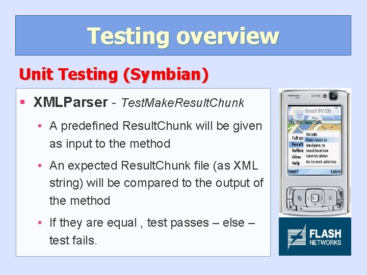 Testing overview Unit Testing (Symbian) § XMLParser - Test. Make. Result. Chunk • A