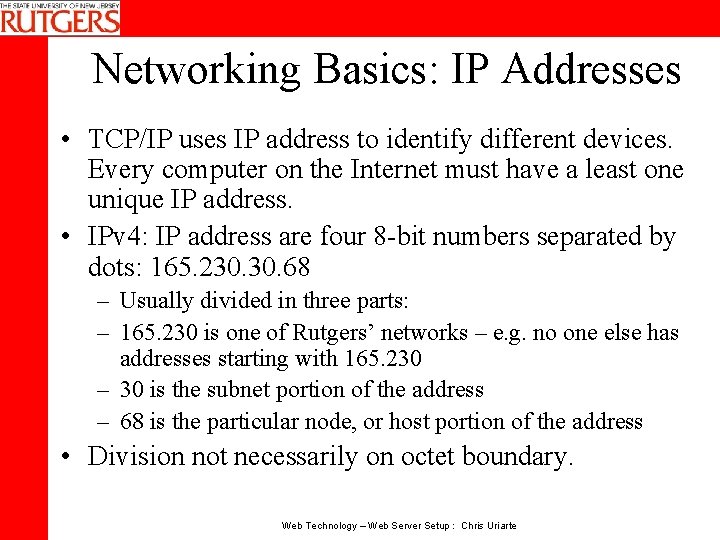 Networking Basics: IP Addresses • TCP/IP uses IP address to identify different devices. Every