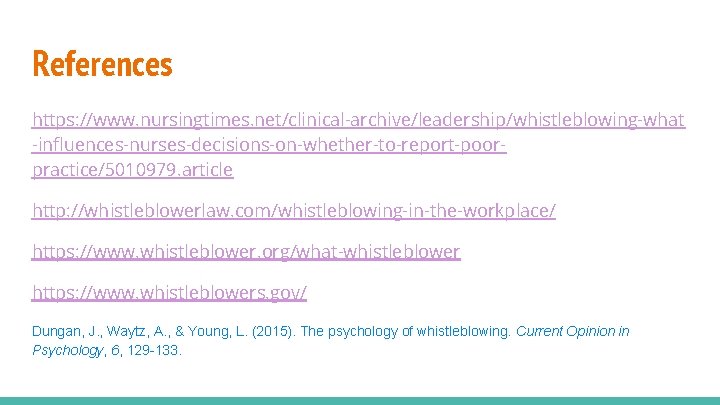 References https: //www. nursingtimes. net/clinical-archive/leadership/whistleblowing-what -influences-nurses-decisions-on-whether-to-report-poorpractice/5010979. article http: //whistleblowerlaw. com/whistleblowing-in-the-workplace/ https: //www. whistleblower. org/what-whistleblower