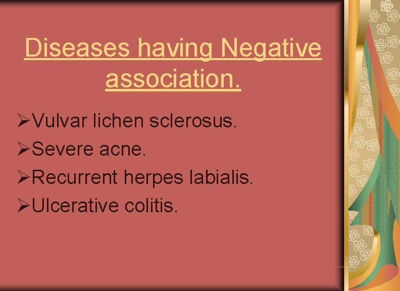 Diseases having Negative association. ØVulvar lichen sclerosus. ØSevere acne. ØRecurrent herpes labialis. ØUlcerative colitis.