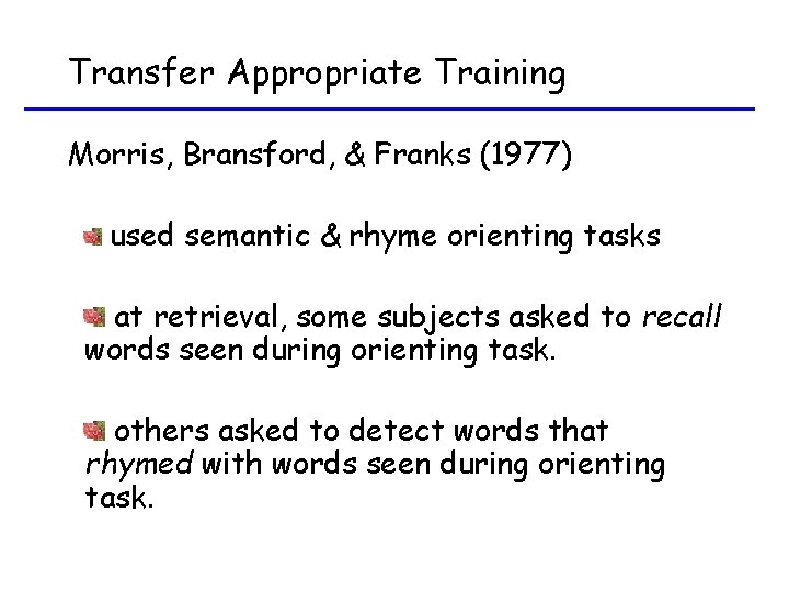 Transfer Appropriate Training Morris, Bransford, & Franks (1977) used semantic & rhyme orienting tasks