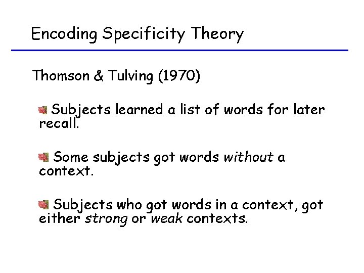 Encoding Specificity Theory Thomson & Tulving (1970) Subjects learned a list of words for