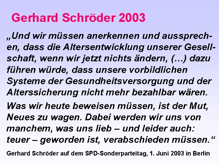 Gerhard Schröder 2003 „Und wir müssen anerkennen und aussprechen, dass die Altersentwicklung unserer Gesellschaft,