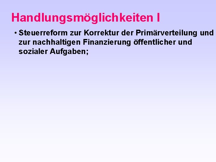 Handlungsmöglichkeiten I • Steuerreform zur Korrektur der Primärverteilung und zur nachhaltigen Finanzierung öffentlicher und