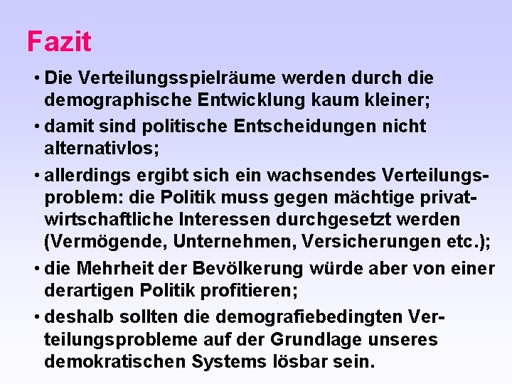 Fazit • Die Verteilungsspielräume werden durch die demographische Entwicklung kaum kleiner; • damit sind