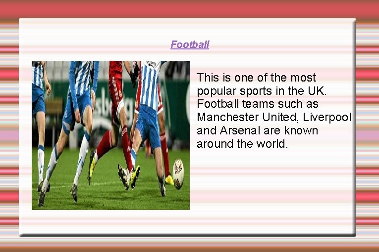 Football This is one of the most popular sports in the UK. Football teams