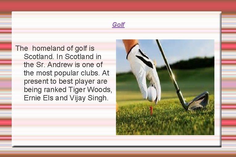 Golf The homeland of golf is Scotland. In Scotland in the Sr. Andrew is