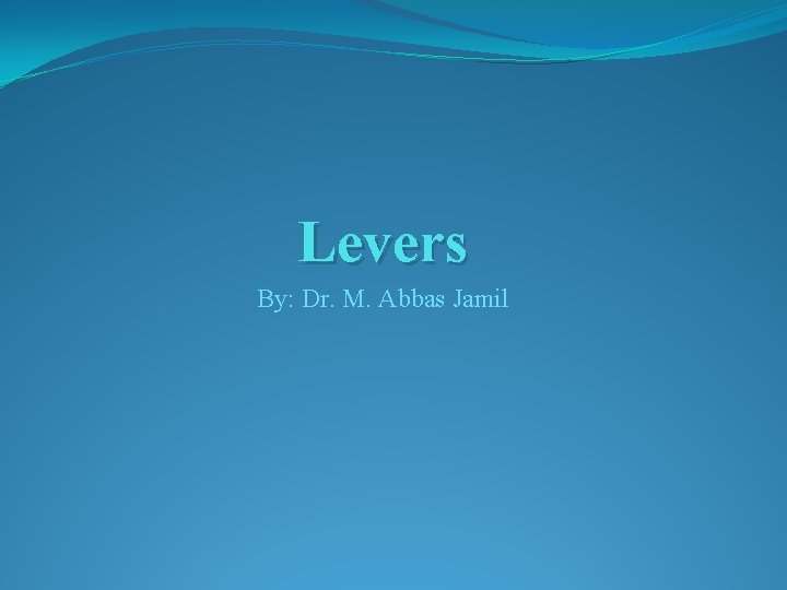 Levers By: Dr. M. Abbas Jamil 