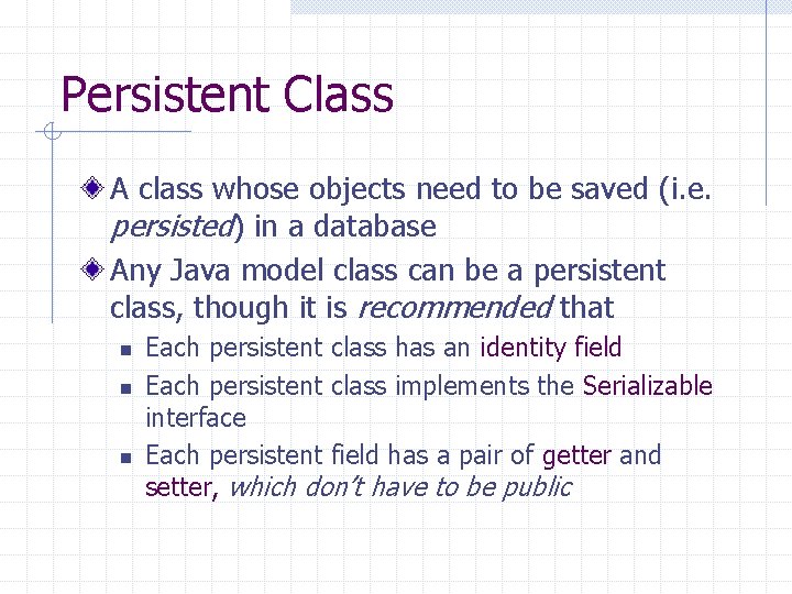 Persistent Class A class whose objects need to be saved (i. e. persisted) in