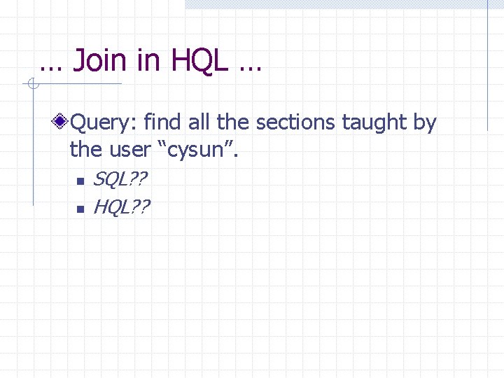 … Join in HQL … Query: find all the sections taught by the user