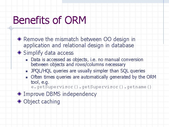 Benefits of ORM Remove the mismatch between OO design in application and relational design