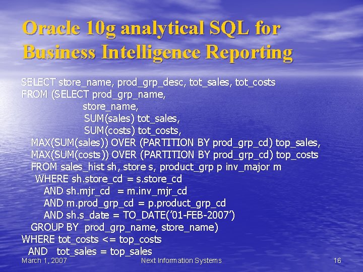 Oracle 10 g analytical SQL for Business Intelligence Reporting SELECT store_name, prod_grp_desc, tot_sales, tot_costs Oracle 10 g analytical SQL for Business Intelligence Reporting SELECT store_name, prod_grp_desc, tot_sales, tot_costs