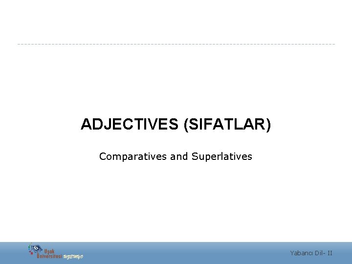 ADJECTIVES (SIFATLAR) Comparatives and Superlatives Yabancı Dil- II 
