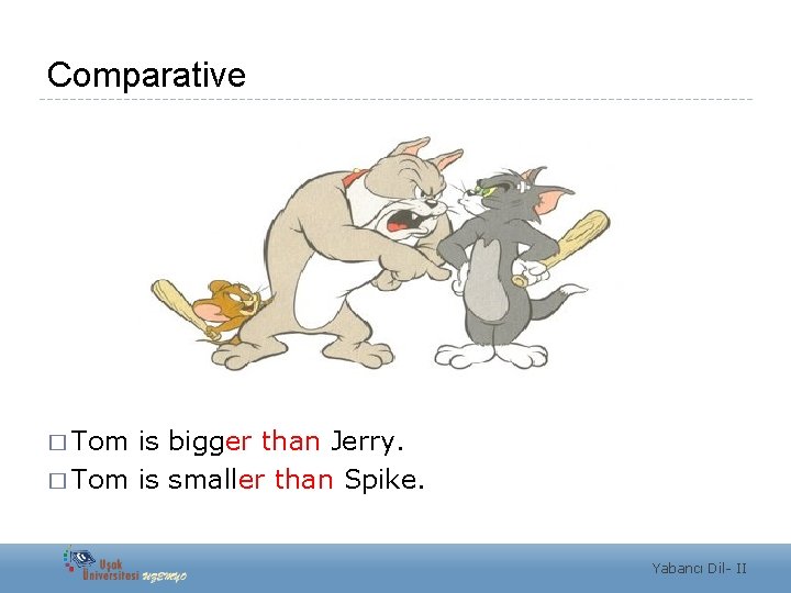 Comparative � Tom is bigger than Jerry. � Tom is smaller than Spike. Yabancı