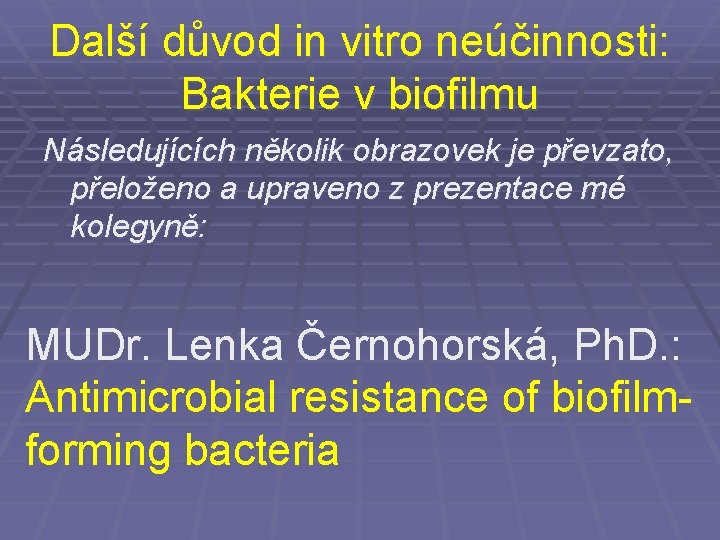 Další důvod in vitro neúčinnosti: Bakterie v biofilmu Následujících několik obrazovek je převzato, přeloženo