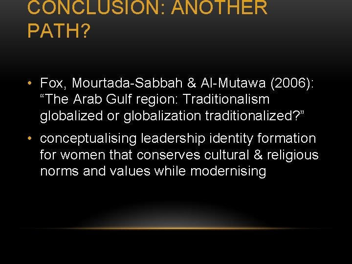 CONCLUSION: ANOTHER PATH? • Fox, Mourtada-Sabbah & Al-Mutawa (2006): “The Arab Gulf region: Traditionalism