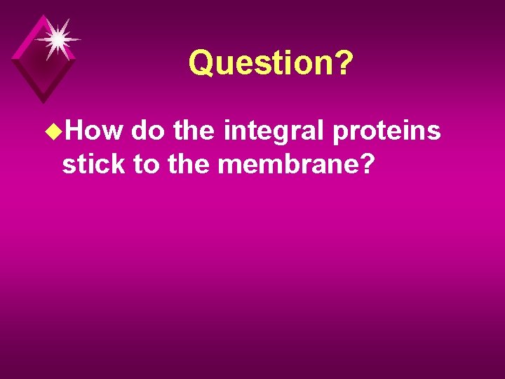 Question? u. How do the integral proteins stick to the membrane? 