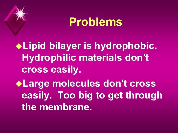 Problems u. Lipid bilayer is hydrophobic. Hydrophilic materials don't cross easily. u. Large molecules