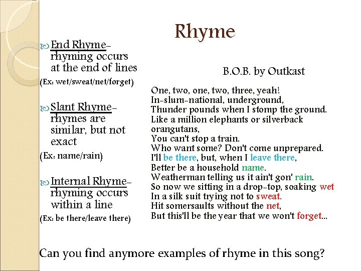  End Rhyme- rhyming occurs at the end of lines (Ex: wet/sweat/net/forget) Slant Rhyme-