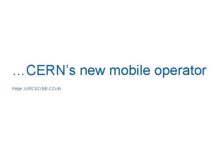 …CERN’s new mobile operator Peter JURCSO BE-CO-IN 