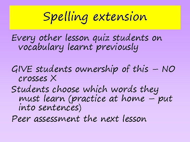 Spelling extension Every other lesson quiz students on vocabulary learnt previously GIVE students ownership