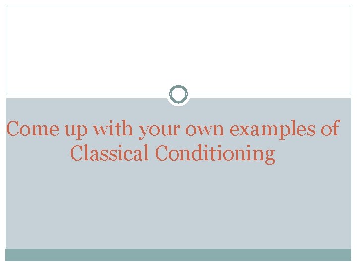 Come up with your own examples of Classical Conditioning 