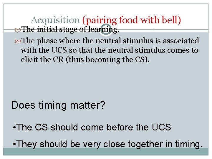 Acquisition (pairing food with bell) The initial stage of learning. The phase where the