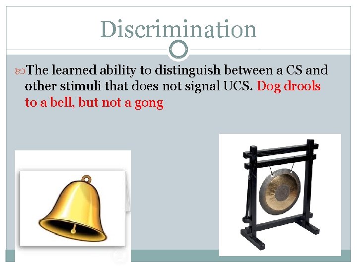 Discrimination The learned ability to distinguish between a CS and other stimuli that does