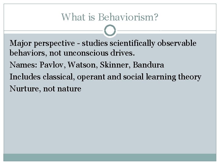What is Behaviorism? Major perspective - studies scientifically observable behaviors, not unconscious drives. Names: