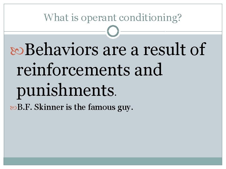 What is operant conditioning? Behaviors are a result of reinforcements and punishments. B. F.