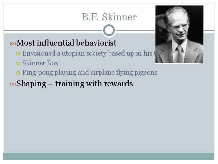 B. F. Skinner Most influential behaviorist Envisioned a utopian society based upon his theories