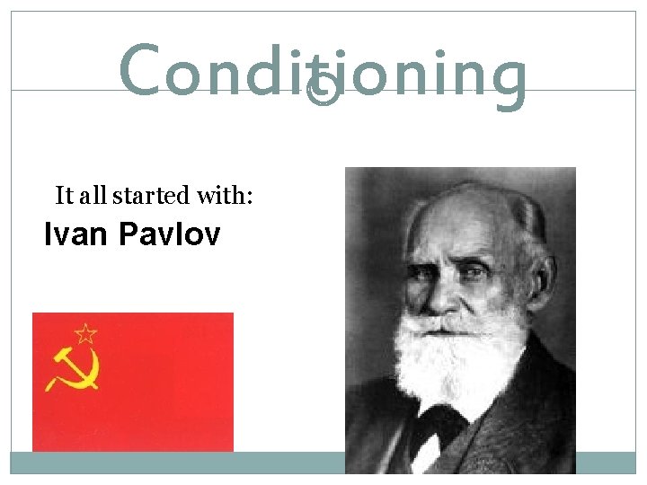 Conditioning It all started with: Ivan Pavlov 