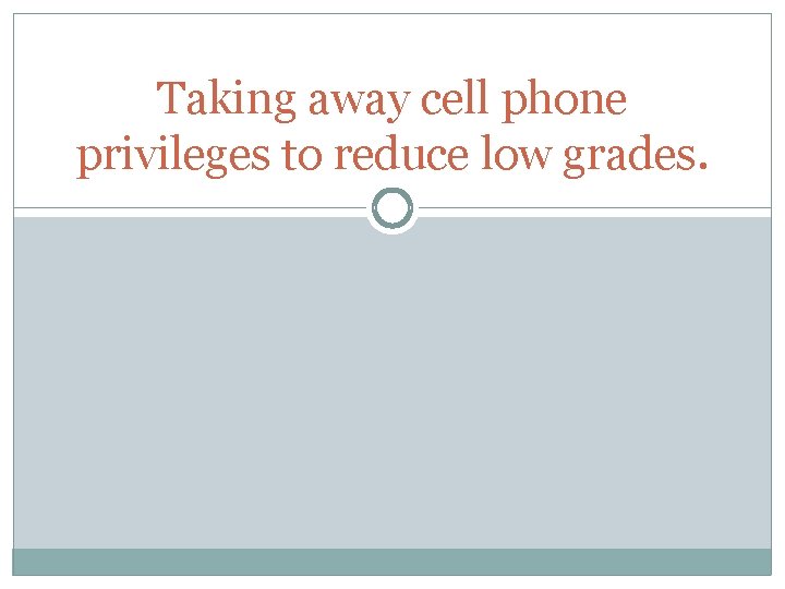 Taking away cell phone privileges to reduce low grades. 