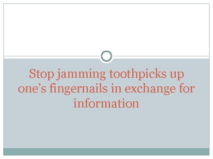 Stop jamming toothpicks up one’s fingernails in exchange for information 