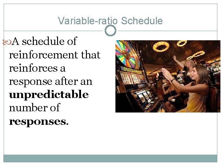 Variable-ratio Schedule A schedule of reinforcement that reinforces a response after an unpredictable number