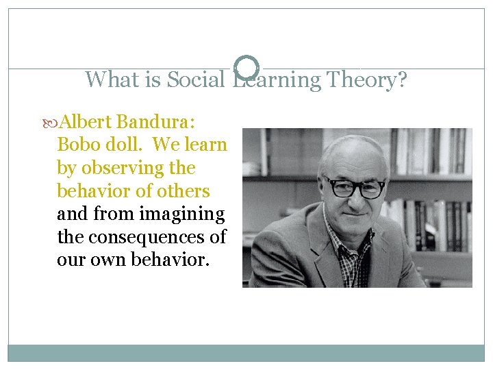 What is Social Learning Theory? Albert Bandura: Bobo doll. We learn by observing the