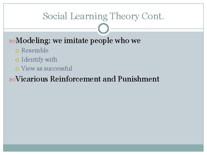 Social Learning Theory Cont. Modeling: we imitate people who we Resemble Identify with View