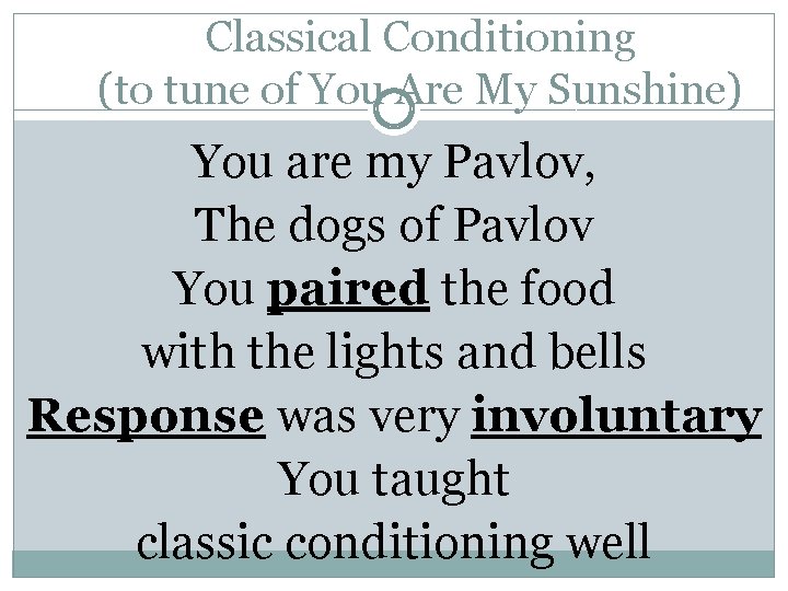 Classical Conditioning (to tune of You Are My Sunshine) You are my Pavlov, The