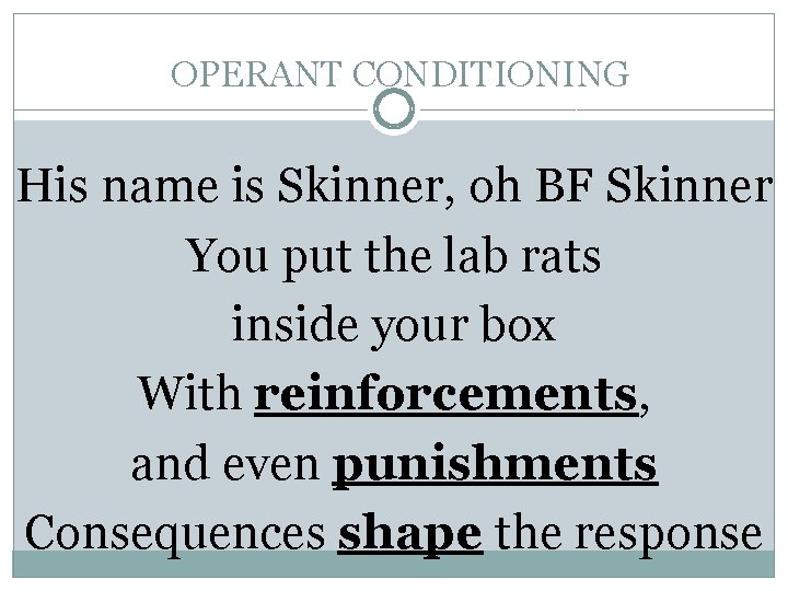 OPERANT CONDITIONING His name is Skinner, oh BF Skinner You put the lab rats