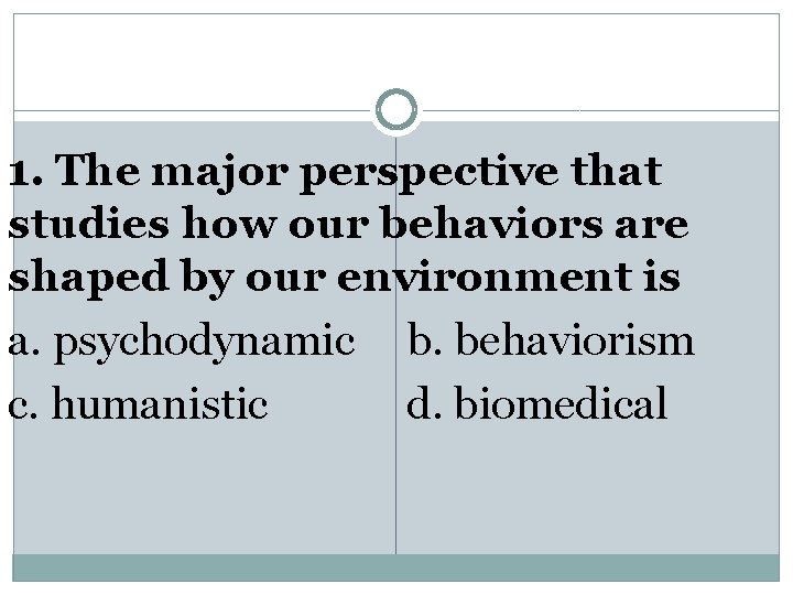 1. The major perspective that studies how our behaviors are shaped by our environment