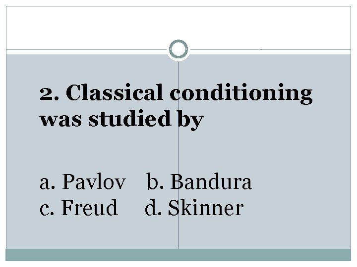 2. Classical conditioning was studied by a. Pavlov b. Bandura c. Freud d. Skinner