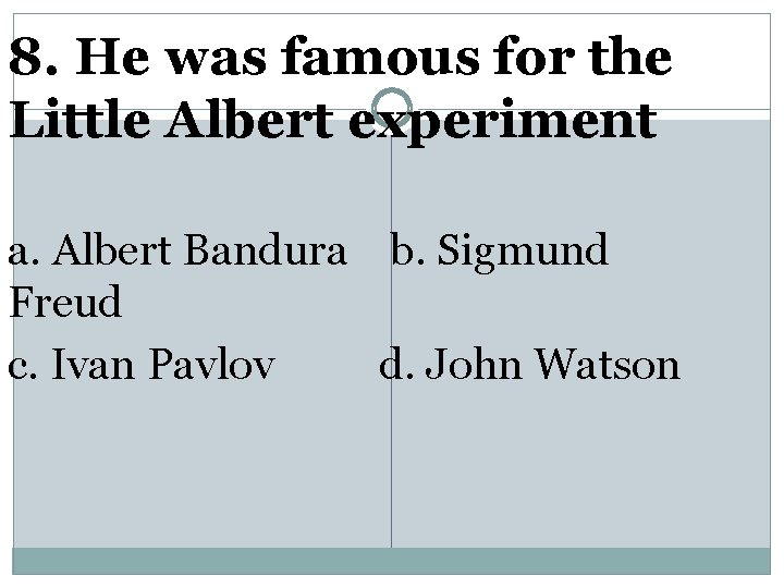 8. He was famous for the Little Albert experiment a. Albert Bandura b. Sigmund