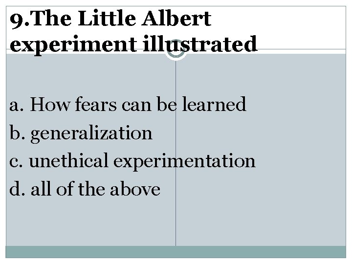 9. The Little Albert experiment illustrated a. How fears can be learned b. generalization