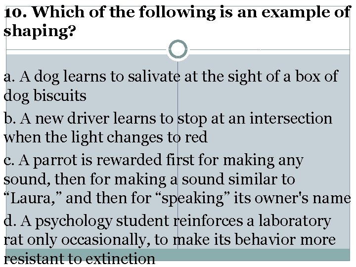10. Which of the following is an example of shaping? a. A dog learns