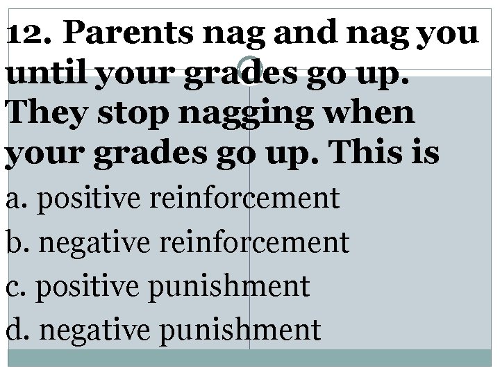 12. Parents nag and nag you until your grades go up. They stop nagging