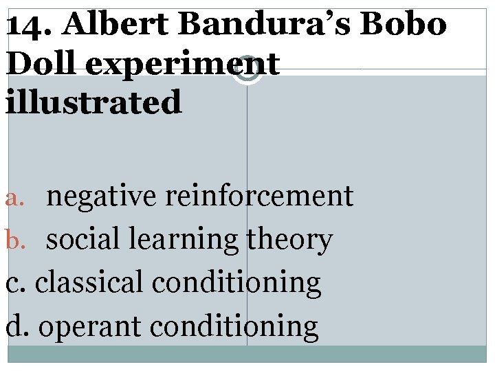 14. Albert Bandura’s Bobo Doll experiment illustrated a. negative reinforcement b. social learning theory