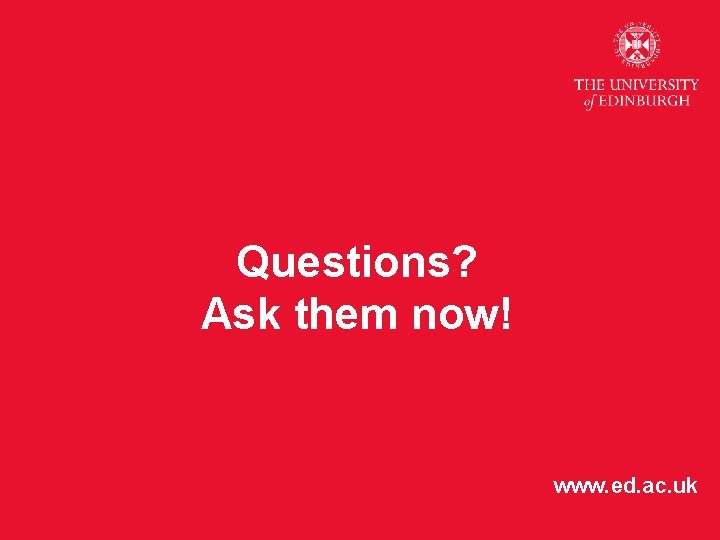Questions? Ask them now! www. ed. ac. uk 